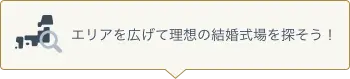 エリアを広げて理想の結婚式場を探そう!