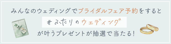 みんなのウェディングでブライダルフェア予約をすると #ふたりのウェディング が叶うプレゼントが抽選で当たる！