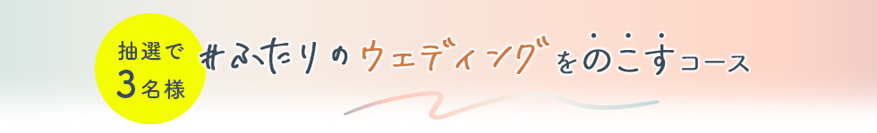 抽選で3名様 #ふたりのウェディングをのこすコース